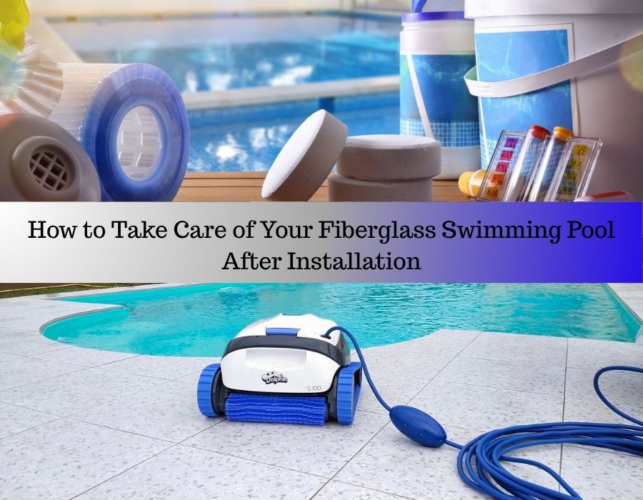 How to Take Care of Your Fiberglass Swimming Pool After Installation